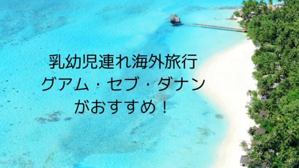 乳幼児連れ海外旅行はグアムかセブかダナンがおすすめ こども４人と旅と子育て