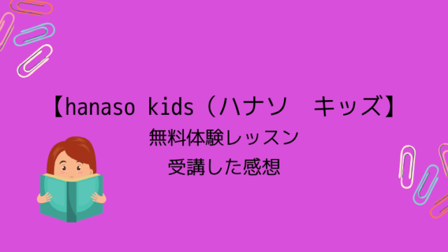 【hanaso kids（ハナソ キッズ】無料体験レッスンを受講した口コミ
