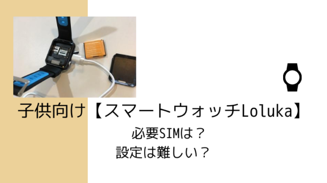 子供向け スマートウォッチloluka データsimで設定したら難しかった 旅たび