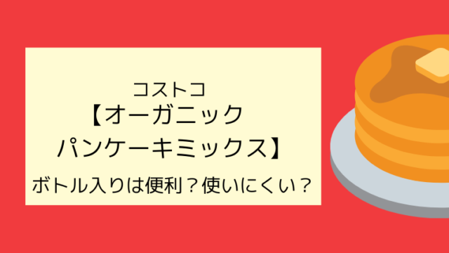 コストコ オーガニックパンケーキミックス ボトル入りは便利 使いにくい こども４人と旅と子育て