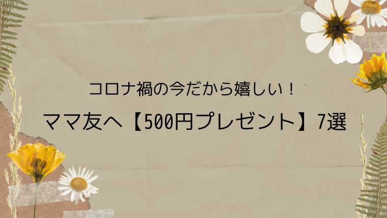 コロナ禍の今だから嬉しい ママ友へ 500円プレゼント 7選 こども４人と旅と子育て