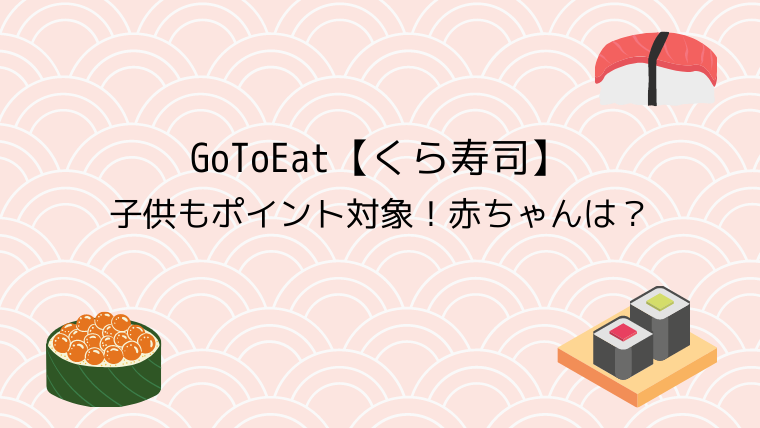 GoToEat【くら寿司】子供もポイント対象！赤ちゃんは？