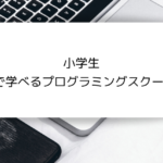 小学生【自宅で学べるプログラミングスクール】5選