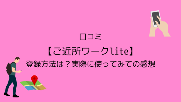 口コミ【ご近所ワークlite】登録方法は？実際に使ってみての感想