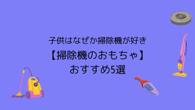 子供はなぜか掃除機が好き 掃除機のおもちゃ おすすめ5選 こども４人と旅と子育て